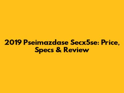2019 Pseimazdase Secx5se: Price, Specs & Review