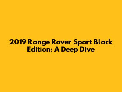2019 Range Rover Sport Black Edition: A Deep Dive