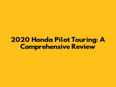 2020 Honda Pilot Touring: A Comprehensive Review