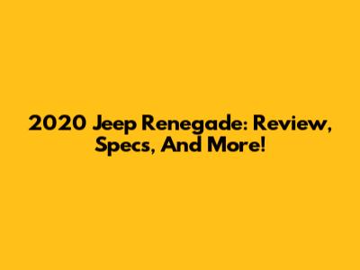 2020 Jeep Renegade: Review, Specs, And More!