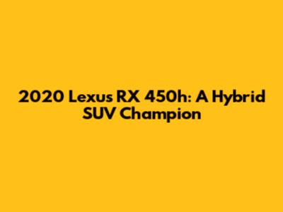 2020 Lexus RX 450h: A Hybrid SUV Champion