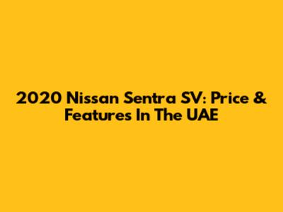2020 Nissan Sentra SV: Price & Features In The UAE