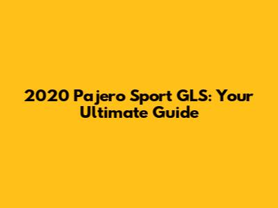 2020 Pajero Sport GLS: Your Ultimate Guide