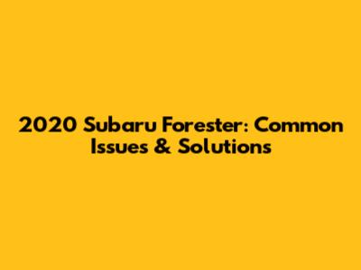 2020 Subaru Forester: Common Issues & Solutions