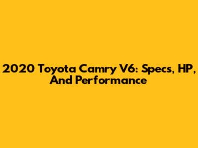 2020 Toyota Camry V6: Specs, HP, And Performance