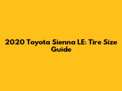 2020 Toyota Sienna LE: Tire Size Guide