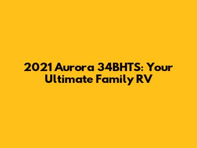 2021 Aurora 34BHTS: Your Ultimate Family RV