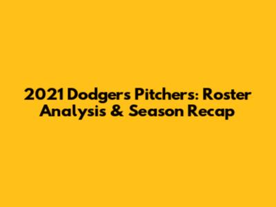 2021 Dodgers Pitchers: Roster Analysis & Season Recap