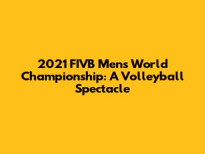2021 FIVB Men's World Championship: A Volleyball Spectacle