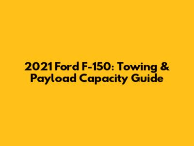 2021 Ford F-150: Towing & Payload Capacity Guide
