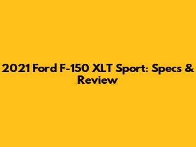 2021 Ford F-150 XLT Sport: Specs & Review