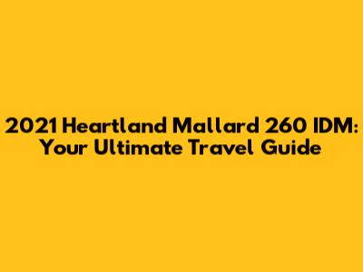 2021 Heartland Mallard 260 IDM: Your Ultimate Travel Guide