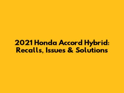 2021 Honda Accord Hybrid: Recalls, Issues & Solutions