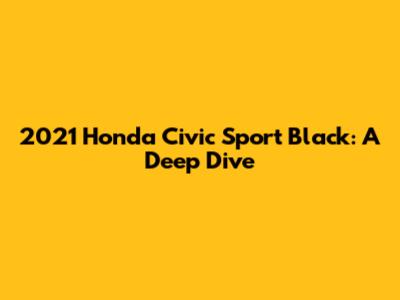 2021 Honda Civic Sport Black: A Deep Dive