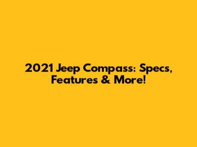 2021 Jeep Compass: Specs, Features & More!