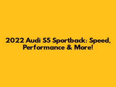 2022 Audi S5 Sportback: Speed, Performance & More!