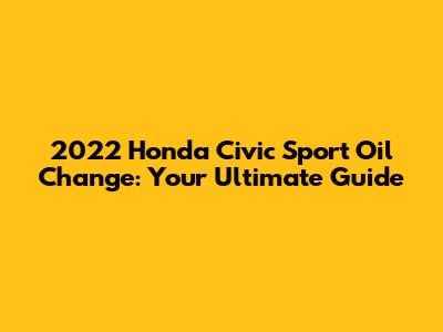 2022 Honda Civic Sport Oil Change: Your Ultimate Guide