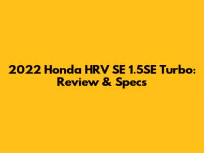 2022 Honda HRV SE 1.5SE Turbo: Review & Specs