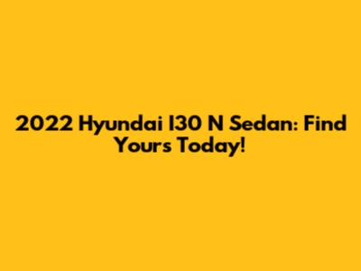 2022 Hyundai I30 N Sedan: Find Yours Today!