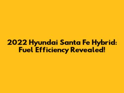 2022 Hyundai Santa Fe Hybrid: Fuel Efficiency Revealed!