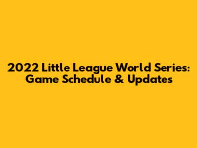 2022 Little League World Series: Game Schedule & Updates