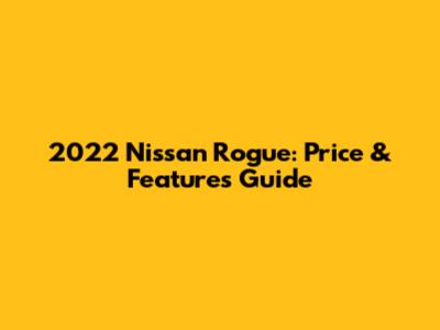 2022 Nissan Rogue: Price & Features Guide