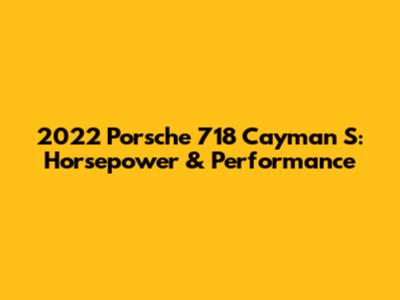 2022 Porsche 718 Cayman S: Horsepower & Performance