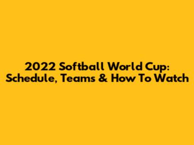 2022 Softball World Cup: Schedule, Teams & How To Watch