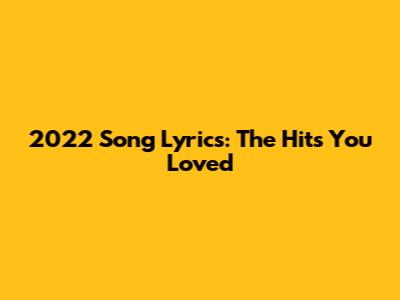2022 Song Lyrics: The Hits You Loved