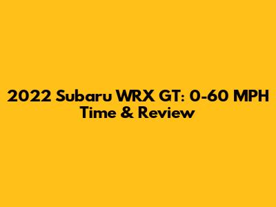2022 Subaru WRX GT: 0-60 MPH Time & Review