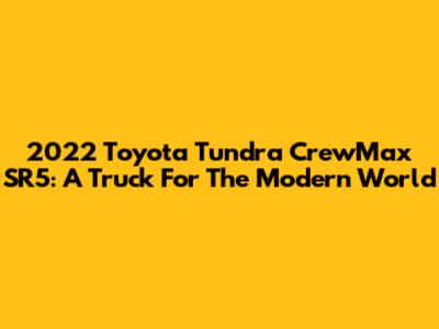 2022 Toyota Tundra CrewMax SR5: A Truck For The Modern World