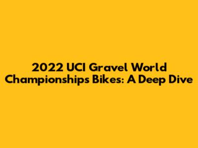 2022 UCI Gravel World Championships Bikes: A Deep Dive