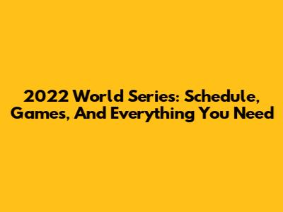 2022 World Series: Schedule, Games, And Everything You Need