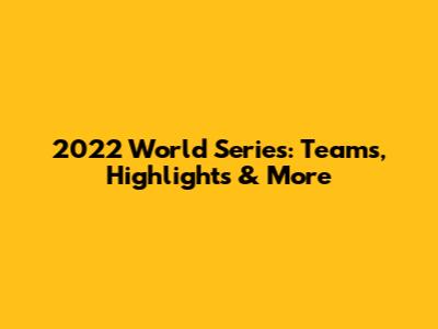 2022 World Series: Teams, Highlights & More