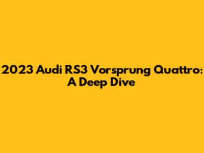 2023 Audi RS3 Vorsprung Quattro: A Deep Dive