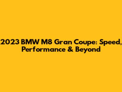 2023 BMW M8 Gran Coupe: Speed, Performance & Beyond