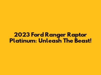 2023 Ford Ranger Raptor Platinum: Unleash The Beast!