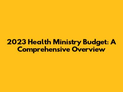 2023 Health Ministry Budget: A Comprehensive Overview