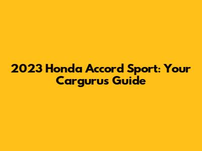2023 Honda Accord Sport: Your Cargurus Guide