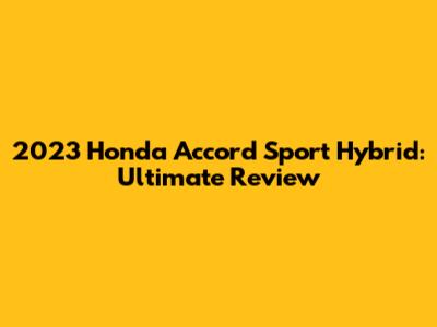 2023 Honda Accord Sport Hybrid: Ultimate Review