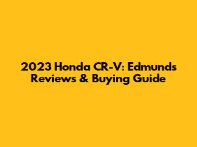2023 Honda CR-V: Edmunds Reviews & Buying Guide