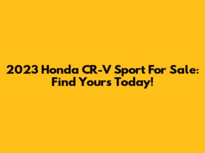 2023 Honda CR-V Sport For Sale: Find Yours Today!