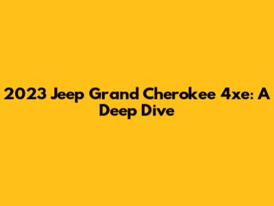 2023 Jeep Grand Cherokee 4xe: A Deep Dive