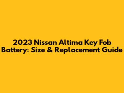 2023 Nissan Altima Key Fob Battery: Size & Replacement Guide