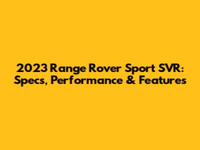 2023 Range Rover Sport SVR: Specs, Performance & Features