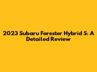 2023 Subaru Forester Hybrid S: A Detailed Review
