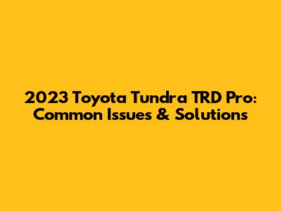 2023 Toyota Tundra TRD Pro: Common Issues & Solutions