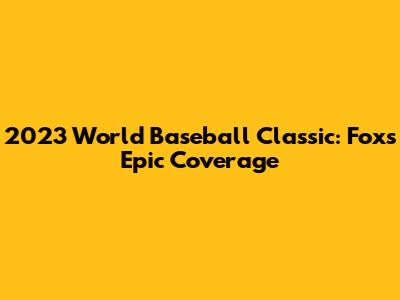 2023 World Baseball Classic: Fox's Epic Coverage