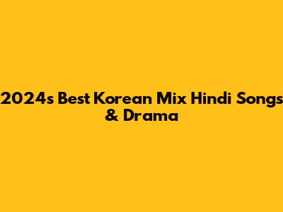 2024's Best Korean Mix Hindi Songs & Drama
