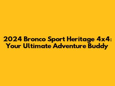2024 Bronco Sport Heritage 4x4: Your Ultimate Adventure Buddy
